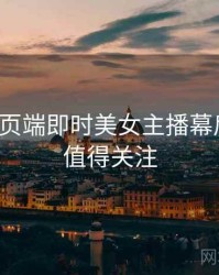 杏吧网页端即时美女主播幕后真相，值得关注