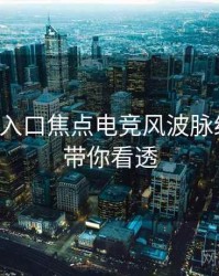 黑料网入口焦点电竞风波脉络揭秘，带你看透