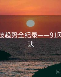 即时科技趋势全纪录——91网爆火秘诀