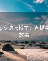 杏吧app专访张博主：直播事故幕后故事