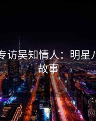 91官网专访吴知情人：明星八卦幕后故事