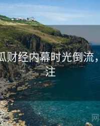 每日吃瓜财经内幕时光倒流，值得关注