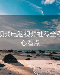 汤不热视频电脑视频推荐全程记录核心看点