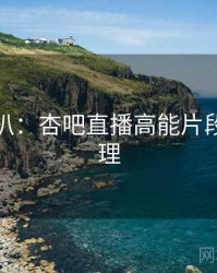 独家深扒：杏吧直播高能片段观众心理