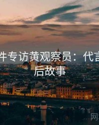 91大事件专访黄观察员：代言翻车幕后故事