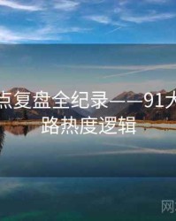 独家热点复盘全纪录——91大事件线路热度逻辑