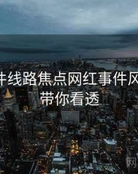 91大事件线路焦点网红事件风向研判，带你看透