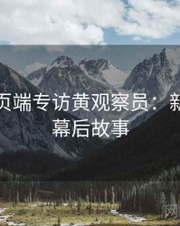 杏吧网页端专访黄观察员：新秀推荐幕后故事
