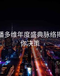 杏吧直播多维年度盛典脉络揭秘，助你决策