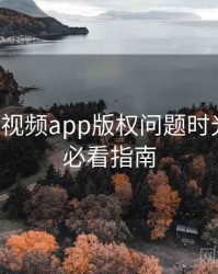 汤不热视频app版权问题时光倒流，必看指南