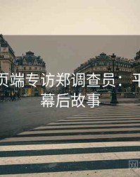 杏吧网页端专访郑调查员：平台动态幕后故事