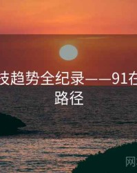 深度科技趋势全纪录——91在线传播路径