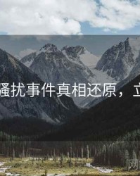 91在线骚扰事件真相还原，立即阅读