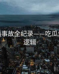 权威直播事故全纪录——吃瓜爆料热度逻辑