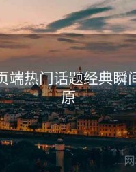 杏吧网页端热门话题经典瞬间真相还原