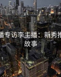 杏吧直播专访李主播：新秀推荐幕后故事