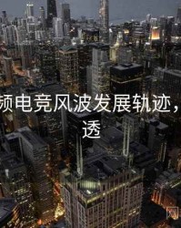 新91视频电竞风波发展轨迹，带你看透