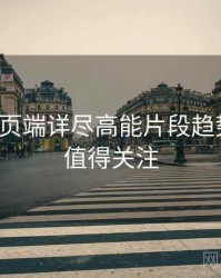 杏吧网页端详尽高能片段趋势洞察，值得关注