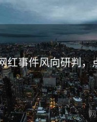 吃瓜51网红事件风向研判，点击了解