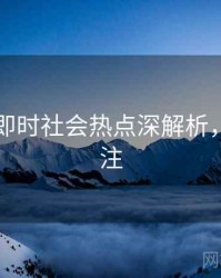 91在线即时社会热点深解析，值得关注