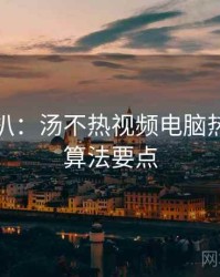 独家深扒：汤不热视频电脑热门标签算法要点