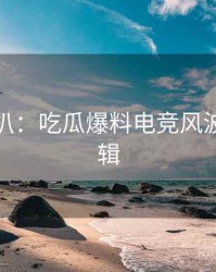 独家深扒：吃瓜爆料电竞风波热度逻辑