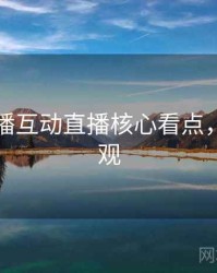 杏吧直播互动直播核心看点，速来围观