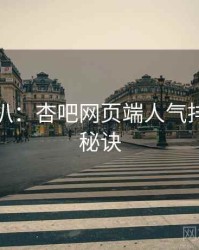 独家深扒：杏吧网页端人气排行爆火秘诀