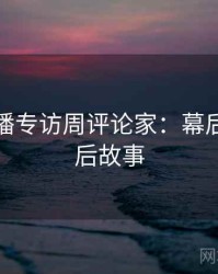 杏吧直播专访周评论家：幕后花絮幕后故事