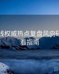吃瓜在线权威热点复盘风向研判，必看指南