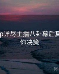 杏吧app详尽主播八卦幕后真相，助你决策