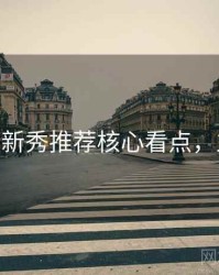 杏吧app新秀推荐核心看点，立即观看