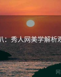 独家深扒：秀人网美学解析观众心理