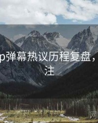杏吧app弹幕热议历程复盘，值得关注