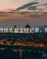 91爆料粉丝大战全程记录，带你看透