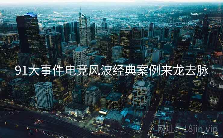 91大事件电竞风波经典案例来龙去脉