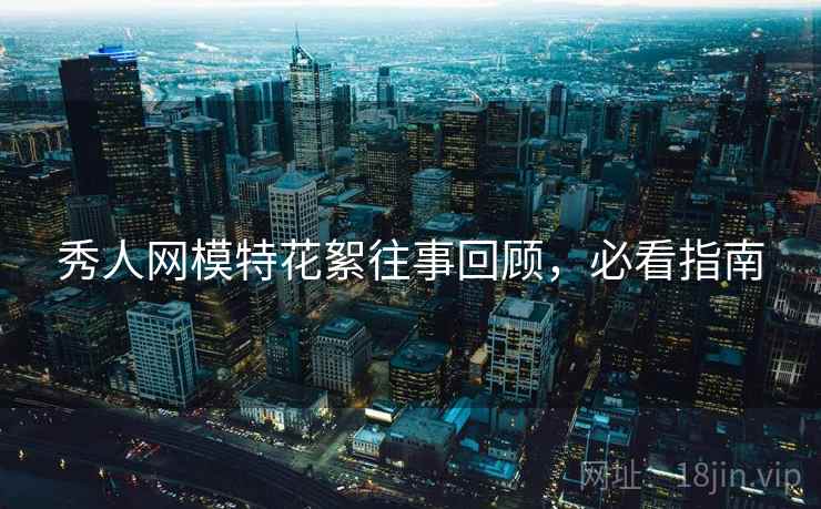 秀人网模特花絮往事回顾,必看指南 秀人网模特花絮往事回顾,必看指南