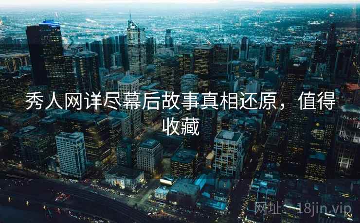 秀人网详尽幕后故事真相还原，值得收藏