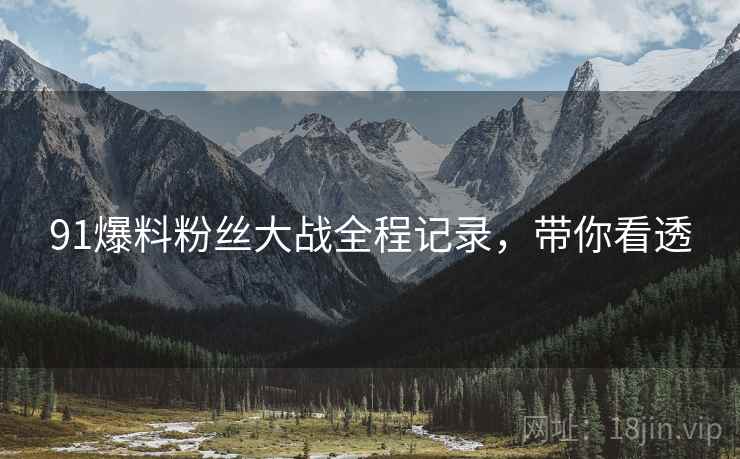 91爆料粉丝大战全程记录，带你看透