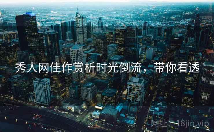 秀人网佳作赏析时光倒流，带你看透