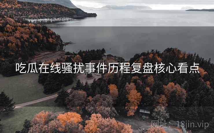 吃瓜在线骚扰事件历程复盘核心看点