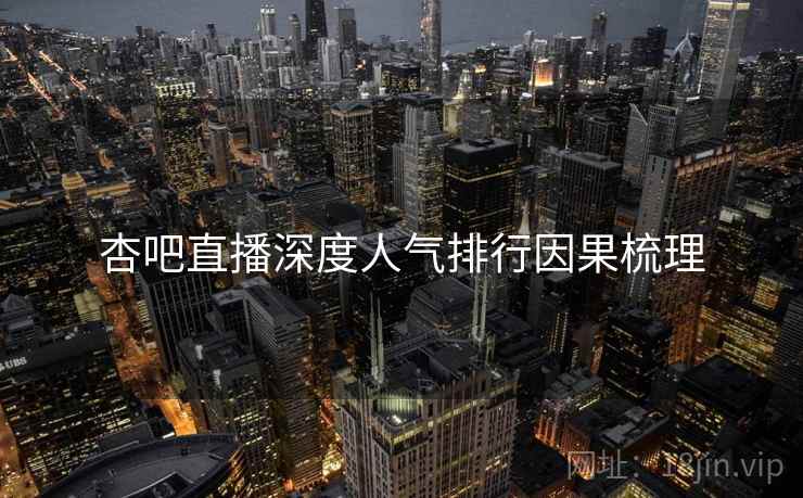杏吧直播深度人气排行因果梳理