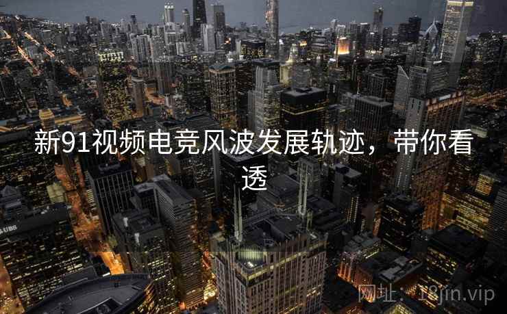 新91视频电竞风波发展轨迹，带你看透