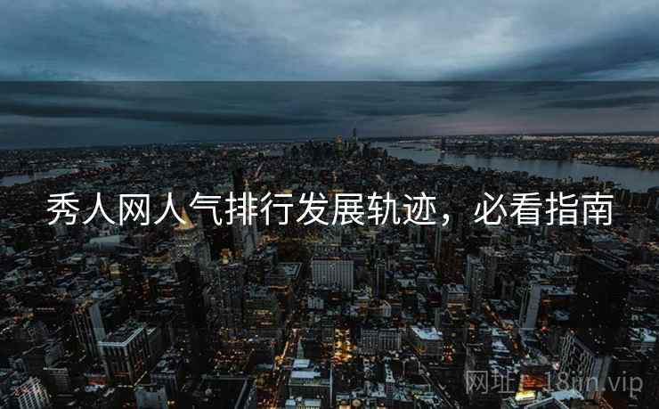 秀人网人气排行发展轨迹，必看指南