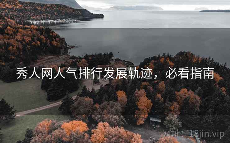 秀人网人气排行发展轨迹，必看指南