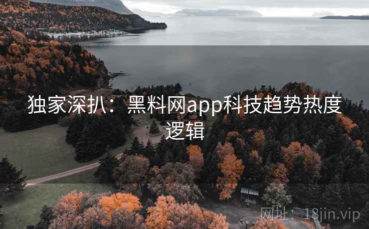 独家深扒：黑料网app科技趋势热度逻辑