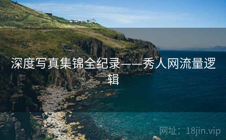 深度写真集锦全纪录——秀人网流量逻辑