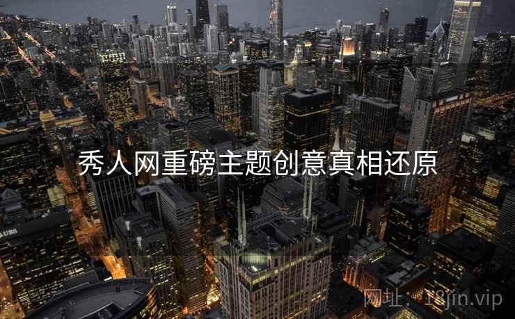 秀人网重磅主题创意真相还原