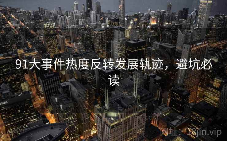 91大事件热度反转发展轨迹，避坑必读