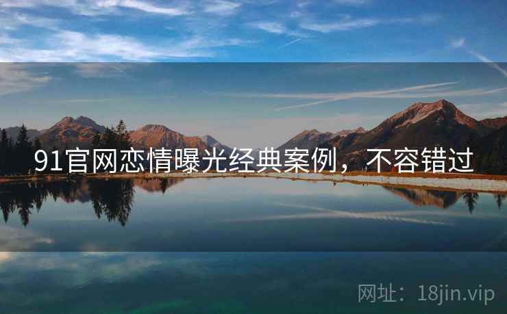 91官网恋情曝光经典案例，不容错过